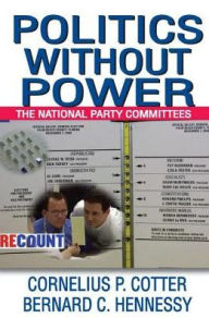 Title: Politics without Power: The National Party Committees, Author: Bernard C. Hennessy