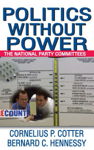 Title: Politics without Power: The National Party Committees, Author: Bernard C. Hennessy