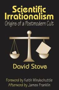 Title: Scientific Irrationalism: Origins of a Postmodern Cult / Edition 1, Author: Keith Windschuttle