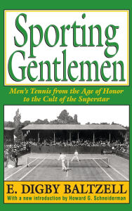 Title: Sporting Gentlemen: Men's Tennis from the Age of Honor to the Cult of the Superstar, Author: E. Digby Baltzell