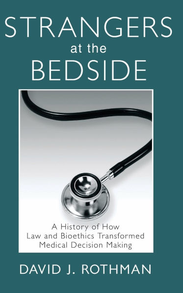 Strangers at the Bedside: A History of How Law and Bioethics Transformed Medical Decision Making