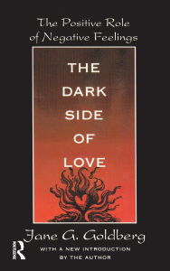 Title: The Dark Side of Love: The Positive Role of Negative Feelings, Author: Jane Goldberg