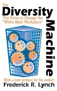 Title: The Diversity Machine: The Drive to Change the White Male Workplace, Author: Frederick R. Lynch