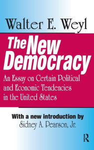 Title: The New Democracy: An Essay on Certain Political and Economic Tendencies in the United States, Author: Walter E. Weyl