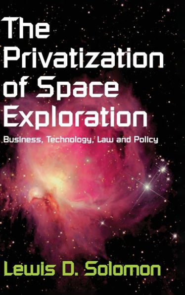 The Privatization of Space Exploration: Business, Technology, Law and Policy