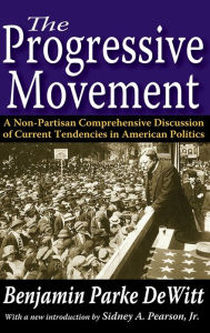 Title: The Progressive Movement: A Non-Partisan Comprehensive Discussion of Current Tendencies in American Politics, Author: Benjamin Parke DeWitt