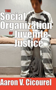 Title: The Social Organization of Juvenile Justice, Author: Aaron Cicourel