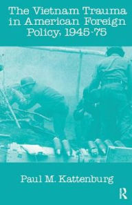 Title: Vietnam Trauma in American Foreign Policy: 1945-75, Author: Paul M. Kattenburg