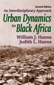 Title: Urban Dynamics in Black Africa: An Interdisciplinary Approach, Author: William J. Hanna