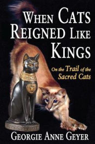 Title: When Cats Reigned Like Kings: On the Trail of the Sacred Cats, Author: Georgie Anne Geyer