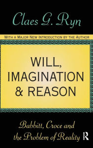 Title: Will, Imagination, and Reason: Babbitt, Croce and the Problem of Reality, Author: Claes G. Ryn