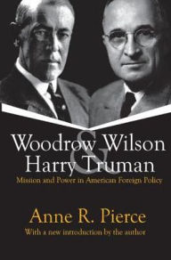 Title: Woodrow Wilson and Harry Truman: Mission and Power in American Foreign Policy, Author: Anne Pierce