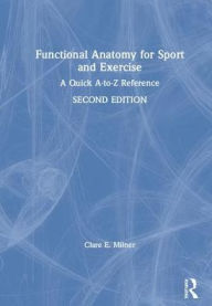 Title: Functional Anatomy for Sport and Exercise: A Quick A-to-Z Reference / Edition 2, Author: Clare Milner