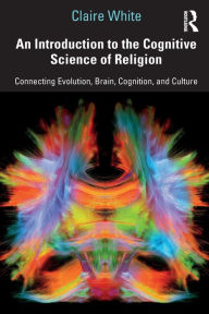 Title: An Introduction to the Cognitive Science of Religion: Connecting Evolution, Brain, Cognition and Culture, Author: Claire White