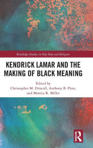 Title: Kendrick Lamar and the Making of Black Meaning / Edition 1, Author: Christopher M. Driscoll
