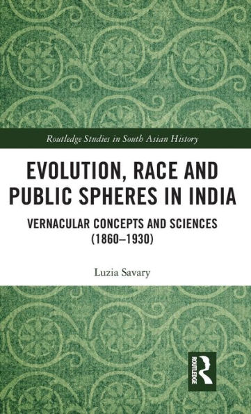 Evolution, Race and Public Spheres in India: Vernacular Concepts and Sciences (1860-1930) / Edition 1