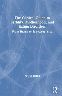 The Clinical Guide to Fertility, Motherhood, and Eating Disorders: From Shame Self-Acceptance