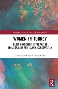 Title: Women in Turkey: Silent Consensus in the Age of Neoliberalism and Islamic Conservatism, Author: Gamze Çavdar