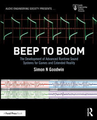 Title: Beep to Boom: The Development of Advanced Runtime Sound Systems for Games and Extended Reality / Edition 1, Author: Simon Goodwin