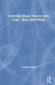 Title: Learning Music Theory with Logic, Max, and Finale / Edition 1, Author: Geoffrey Kidde