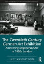 The Twentieth Century German Art Exhibition: Answering Degenerate Art in 1930s London