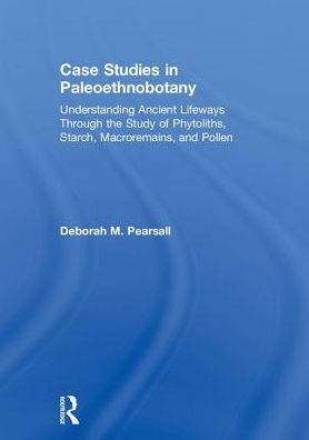 Case Studies in Paleoethnobotany: Understanding Ancient Lifeways through the Study of Phytoliths, Starch, Macroremains, and Pollen
