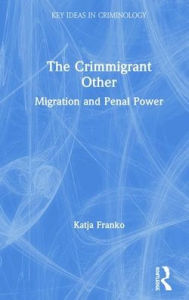 Title: The Crimmigrant Other: Migration and Penal Power / Edition 1, Author: Katja Franko