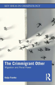 Title: The Crimmigrant Other: Migration and Penal Power / Edition 1, Author: Katja Franko