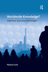 Title: Worldwide Knowledge?: Global Firms, Local Labour and the Region, Author: Martina Fuchs