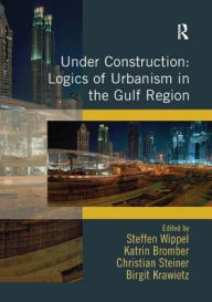 Title: Under Construction: Logics of Urbanism in the Gulf Region, Author: Steffen Wippel