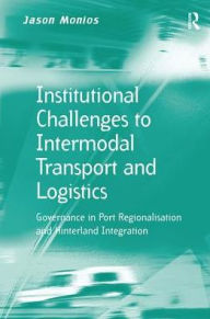 Title: Institutional Challenges to Intermodal Transport and Logistics: Governance in Port Regionalisation and Hinterland Integration, Author: Jason Monios