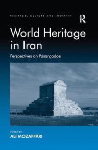 Title: World Heritage in Iran: Perspectives on Pasargadae, Author: Ali Mozaffari