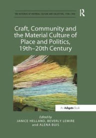 Title: Craft, Community and the Material Culture of Place and Politics, 19th-20th Century, Author: Janice Helland