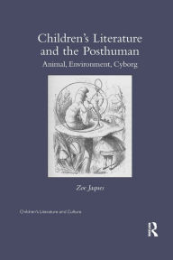 Title: Children's Literature and the Posthuman: Animal, Environment, Cyborg, Author: Zoe Jaques