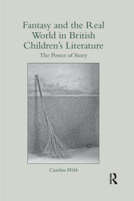 Title: Fantasy and the Real World in British Children's Literature: The Power of Story, Author: Caroline Webb