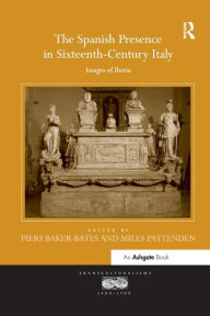 Title: The Spanish Presence in Sixteenth-Century Italy: Images of Iberia, Author: Piers Baker-Bates