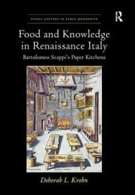 Title: Food and Knowledge in Renaissance Italy: Bartolomeo Scappi's Paper Kitchens, Author: Deborah L Krohn