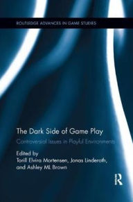 Title: The Dark Side of Game Play: Controversial Issues in Playful Environments, Author: Torill Elvira Mortensen