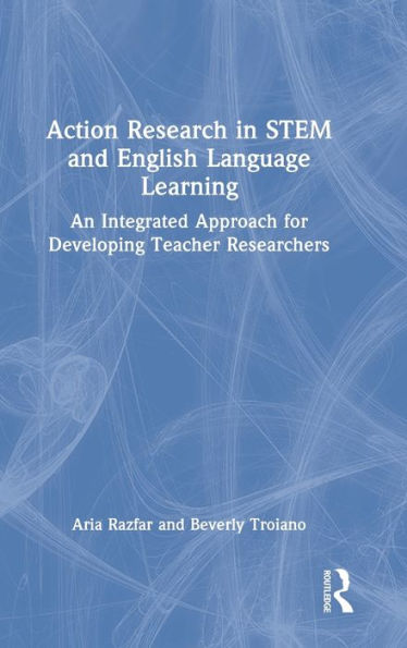 Action Research in STEM and English Language Learning: An Integrated Approach for Developing Teacher Researchers
