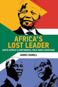 Title: Africa's Lost Leader: South Africa's continental role since apartheid / Edition 1, Author: James Hamill