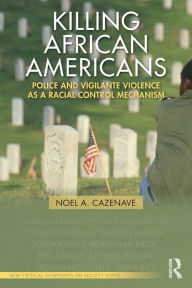 Title: Killing African Americans: Police and Vigilante Violence as a Racial Control Mechanism / Edition 1, Author: Noel A. Cazenave