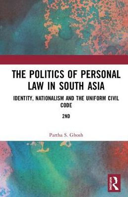 the Politics of Personal Law South Asia: Identity, Nationalism and Uniform Civil Code