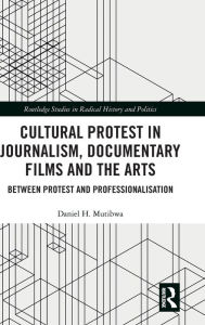 Title: Cultural Protest in Journalism, Documentary Films and the Arts: Between Protest and Professionalization / Edition 1, Author: Daniel H. Mutibwa