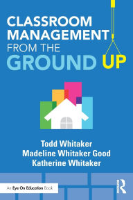 Title: Classroom Management From the Ground Up, Author: Todd Whitaker