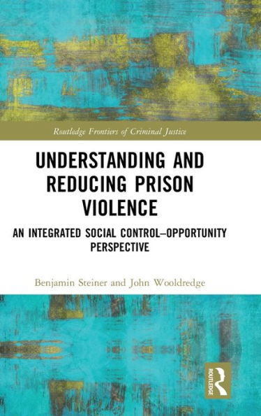 Understanding and Reducing Prison Violence: An Integrated Social Control-Opportunity Perspective / Edition 1