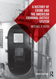 Title: A History of Crime and the American Criminal Justice System / Edition 3, Author: Mitchel P. Roth
