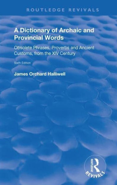 A Dictionary of Archaic and Provincial Words: Obsolete Phrases, Proverbs, and Ancient Customs, from the XIV Century