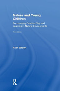 Title: Nature and Young Children: Encouraging Creative Play and Learning in Natural Environments, Author: Ruth Wilson