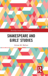 Title: Shakespeare and Girls' Studies / Edition 1, Author: Ariane M. Balizet