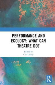 Title: Performance and Ecology: What Can Theatre Do?, Author: Carl Lavery